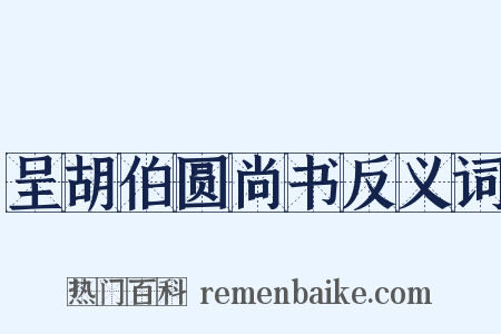 呈胡伯圆尚书反义词是什么意思的图片